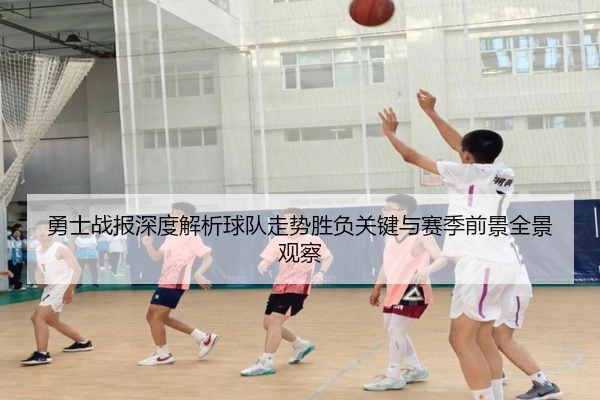 勇士战报深度解析球队走势胜负关键与赛季前景全景观察